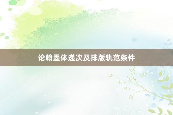 论翰墨体递次及排版轨范条件