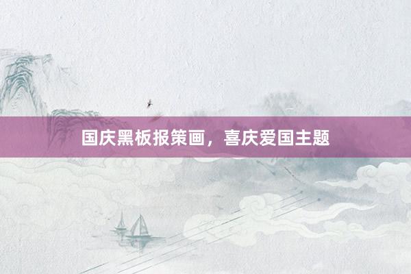 国庆黑板报策画，喜庆爱国主题