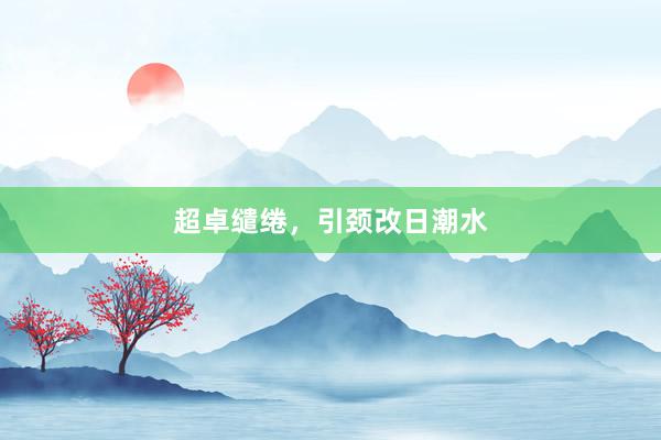 超卓缱绻，引颈改日潮水