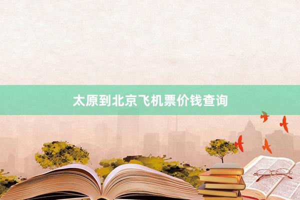 太原到北京飞机票价钱查询