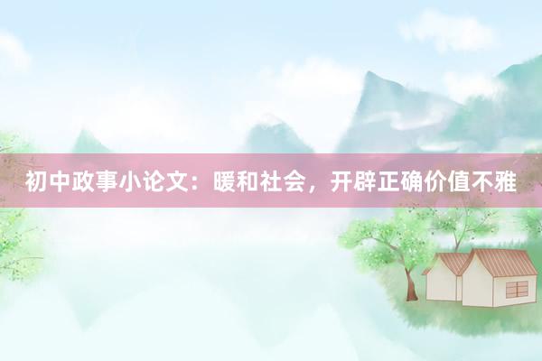 初中政事小论文：暖和社会，开辟正确价值不雅