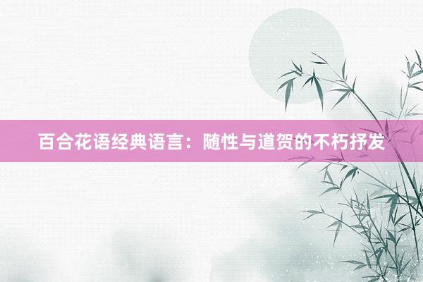 百合花语经典语言：随性与道贺的不朽抒发