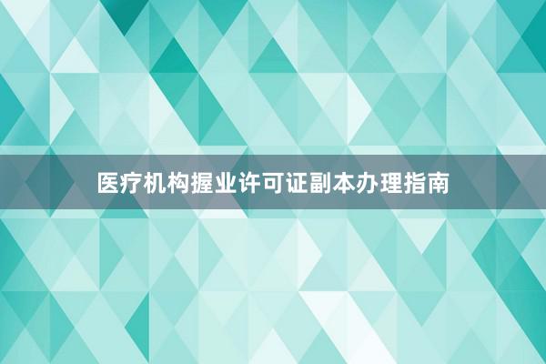 医疗机构握业许可证副本办理指南