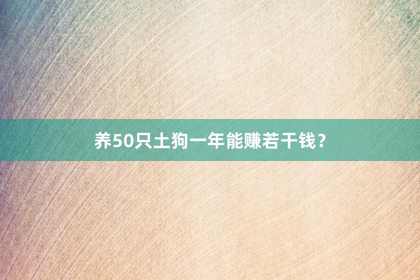 养50只土狗一年能赚若干钱？